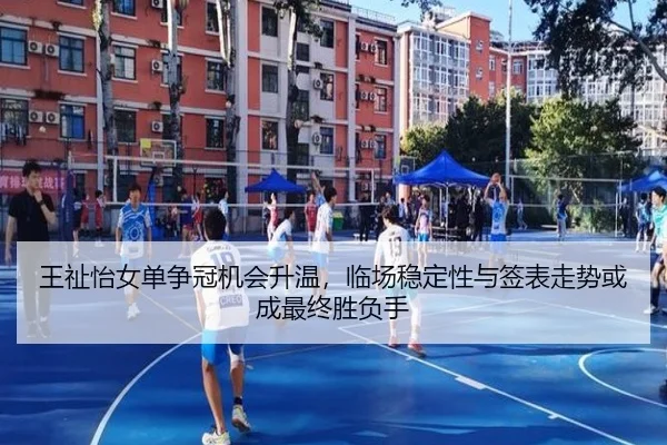 王祉怡女单争冠机会升温，临场稳定性与签表走势或成最终胜负手