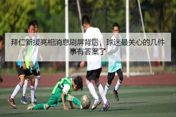 拜仁新援亮相消息刷屏背后，球迷最关心的几件事有答案了